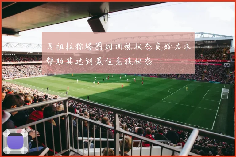 马祖拉称塔图姆训练状态良好力求帮助其达到最佳竞技状态