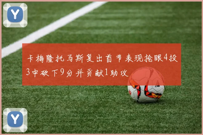 卡梅隆托马斯复出首节表现抢眼4投3中砍下9分并贡献1助攻