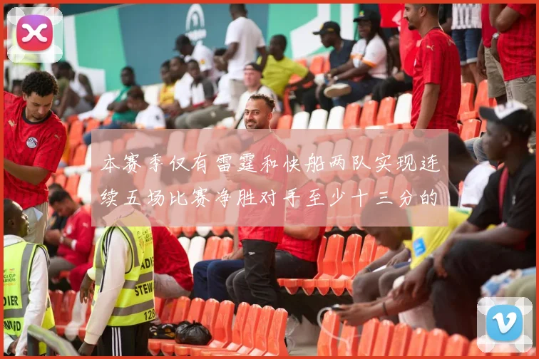 本赛季仅有雷霆和快船两队实现连续五场比赛净胜对手至少十三分的壮举