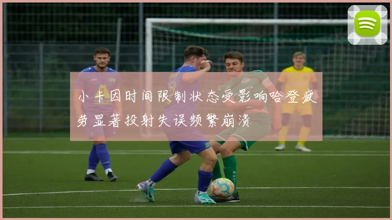 小卡因时间限制状态受影响哈登疲劳显著投射失误频繁崩溃