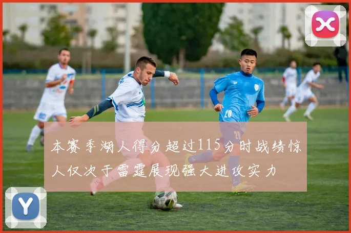 本赛季湖人得分超过115分时战绩惊人仅次于雷霆展现强大进攻实力