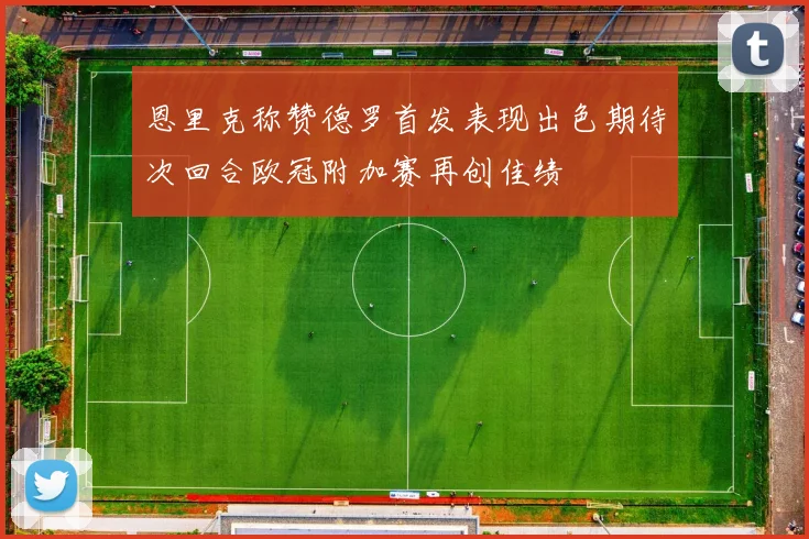 恩里克称赞德罗首发表现出色期待次回合欧冠附加赛再创佳绩