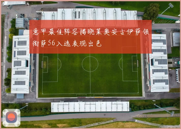 意甲最佳阵容揭晓莱奥安古伊萨领衔萨56入选表现出色