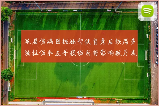 浓眉伤病困扰独行侠首秀后缺席多场拉伤和左手损伤或将影响数月表现