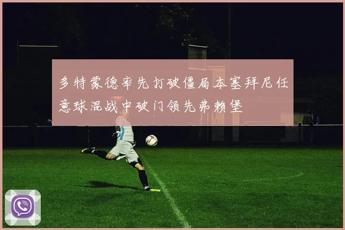 多特蒙德率先打破僵局本塞拜尼任意球混战中破门领先弗赖堡