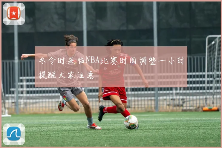 冬令时来临NBA比赛时间调整一小时提醒大家注意