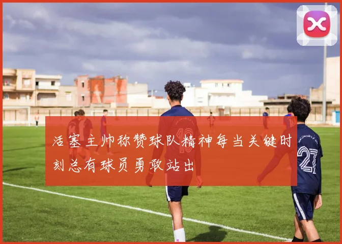 活塞主帅称赞球队精神每当关键时刻总有球员勇敢站出