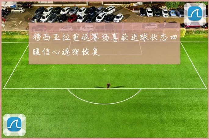 穆西亚拉重返赛场喜获进球状态回暖信心逐渐恢复